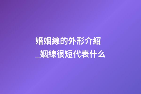 婚姻線的外形介紹 _姻線很短代表什么